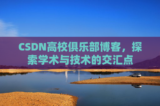 CSDN高校俱乐部博客,探索学术与技术的交汇点